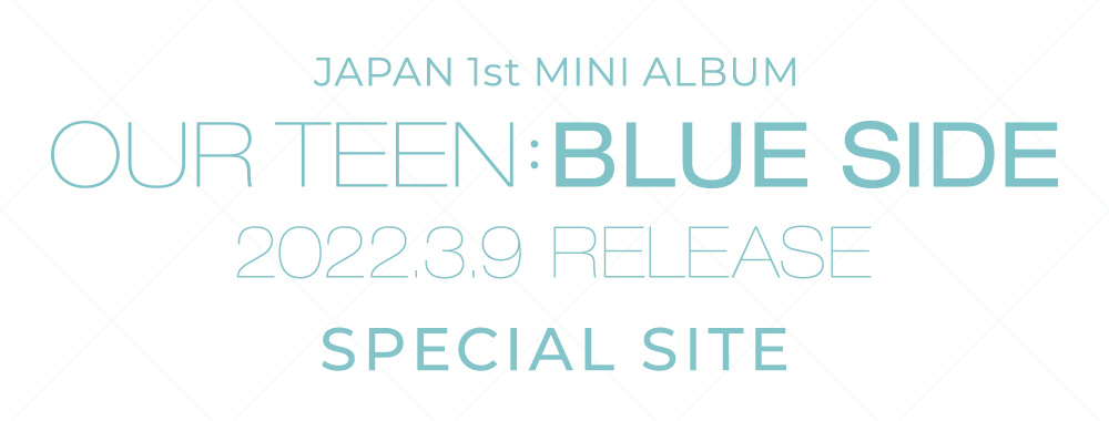 JAPAN 1st MINI ALBUM OUR TEEN:BLUE SIDE 2022.3.9 RELEASE